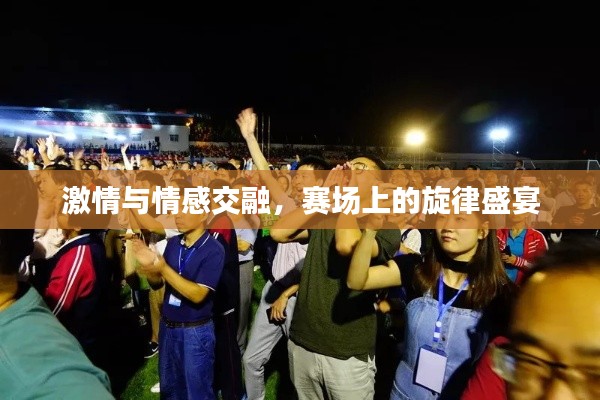 激情与情感交融，赛场上的旋律盛宴