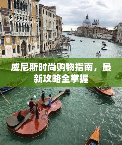 威尼斯时尚购物指南，最新攻略全掌握
