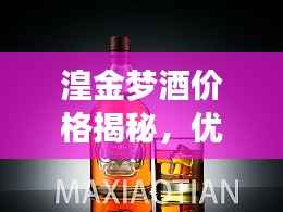 湟金梦酒价格揭秘,优质酒品价值之旅探秘