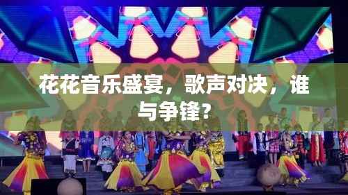 花花音乐盛宴，歌声对决，谁与争锋？