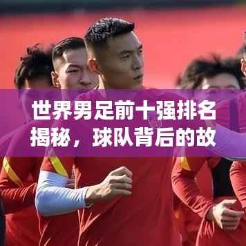 世界男足前十强排名揭秘,球队背后的故事与传奇之旅!