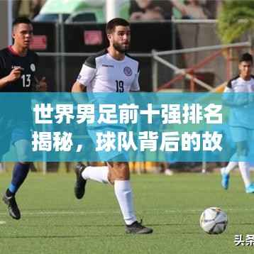 世界男足前十强排名揭秘,球队背后的故事与传奇之旅!