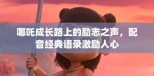 哪吒成长路上的励志之声，配音经典语录激励人心