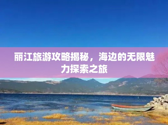 丽江旅游攻略揭秘,海边的无限魅力探索之旅