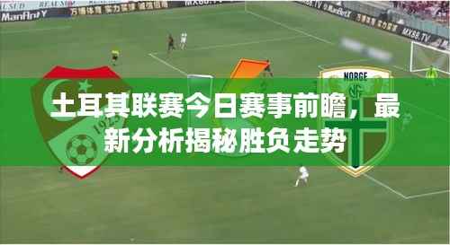 土耳其联赛今日赛事前瞻,最新分析揭秘胜负走势