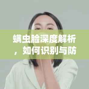 螨虫脸深度解析,如何识别与防治螨虫脸?百度来解答!