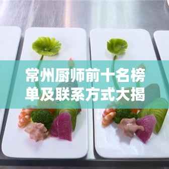 常州厨师前十名榜单及联系方式大揭秘!