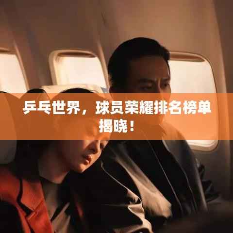 乒乓世界,球员荣耀排名榜单揭晓!