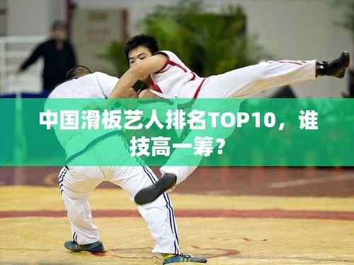中国滑板艺人排名TOP10,谁技高一筹?