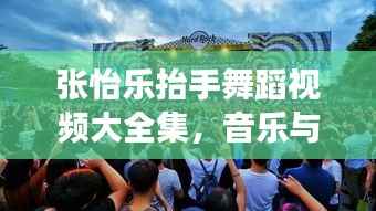 张怡乐抬手舞蹈视频大全集,音乐与舞蹈的绝美交融探索