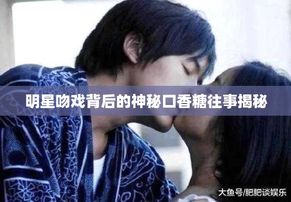 明星吻戏背后的神秘口香糖往事揭秘