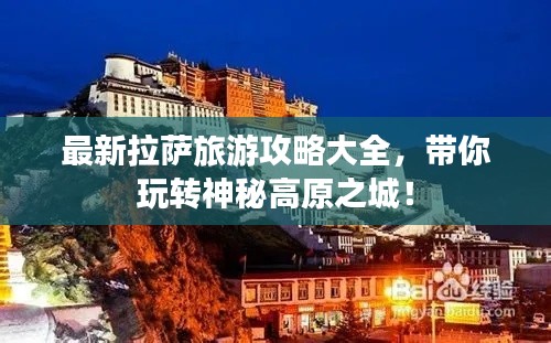 最新拉萨旅游攻略大全,带你玩转神秘高原之城!