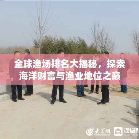 全球渔场排名大揭秘,探索海洋财富与渔业地位之巅