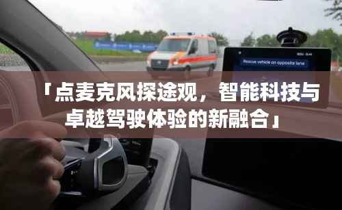「点麦克风探途观,智能科技与卓越驾驶体验的新融合」