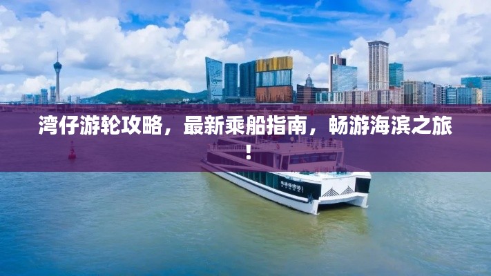 湾仔游轮攻略,最新乘船指南,畅游海滨之旅!