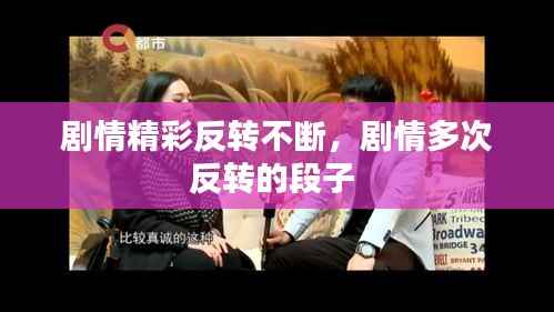 剧情精彩反转不断,剧情多次反转的段子