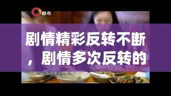 剧情精彩反转不断,剧情多次反转的段子