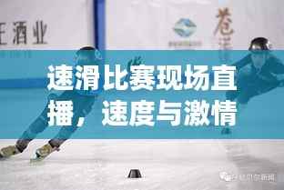 速滑比赛现场直播,速度与激情的极致碰撞!