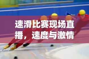 速滑比赛现场直播,速度与激情的极致碰撞!