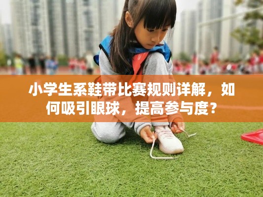 小学生系鞋带比赛规则详解,如何吸引眼球,提高参与度?