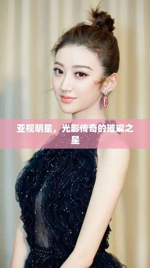 亚视明星，光影传奇的璀璨之星