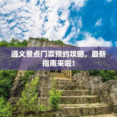 遵义景点门票预约攻略,最新指南来啦!