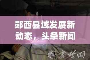 郧西县域发展新动态,头条新闻速递