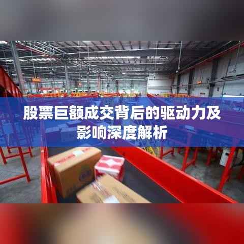 股票巨额成交背后的驱动力及影响深度解析
