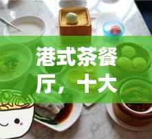 港式茶餐厅，十大独特风味上榜，体验地道港味美食之旅