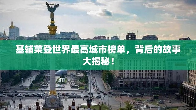 基辅荣登世界最高城市榜单,背后的故事大揭秘!