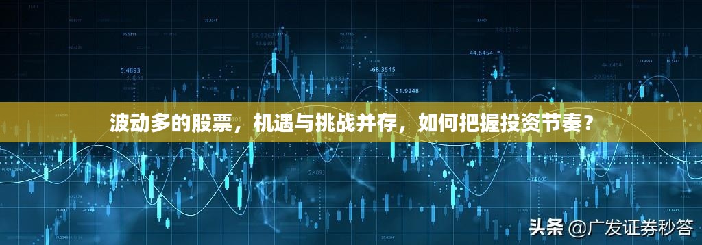 波动多的股票,机遇与挑战并存,如何把握投资节奏?