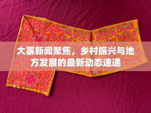 大寨新闻聚焦,乡村振兴与地方发展的最新动态速递