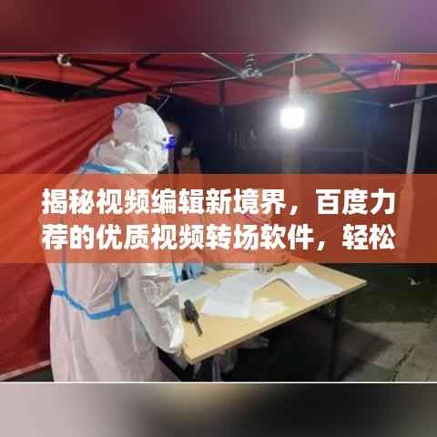 揭秘视频编辑新境界，百度力荐的优质视频转场软件，轻松打造无缝衔接！