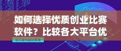 如何选择优质创业比赛软件?比较各大平台优劣,助你做出明智选择!