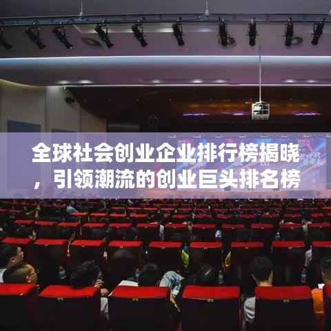 全球社会创业企业排行榜揭晓，引领潮流的创业巨头排名榜单！