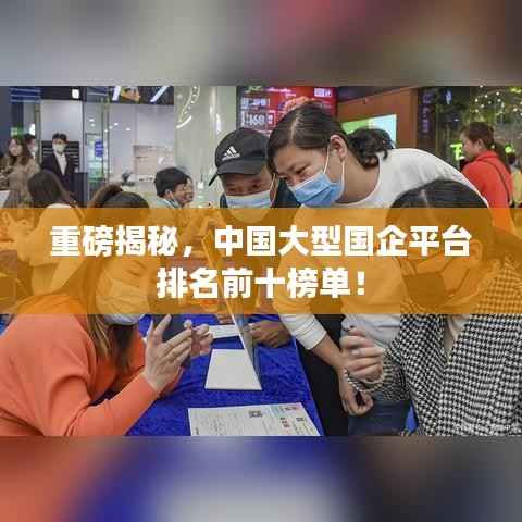 重磅揭秘,中国大型国企平台排名前十榜单!