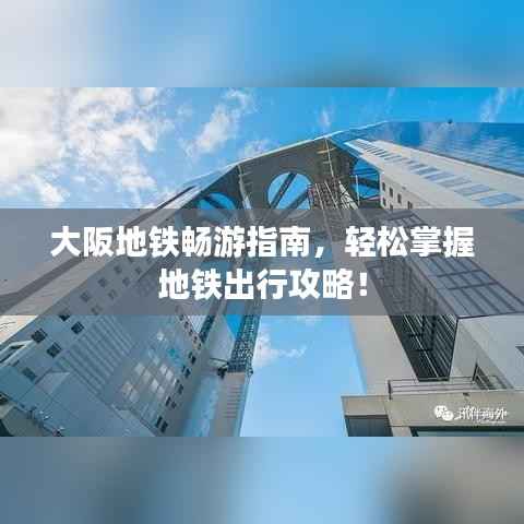 大阪地铁畅游指南，轻松掌握地铁出行攻略！