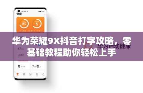 华为荣耀9X抖音打字攻略,零基础教程助你轻松上手