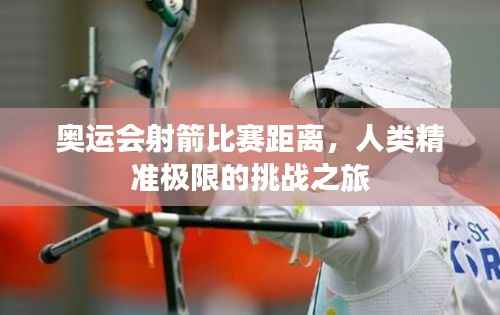 奥运会射箭比赛距离,人类精准极限的挑战之旅