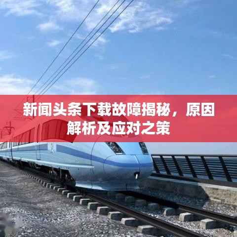 新闻头条下载故障揭秘,原因解析及应对之策