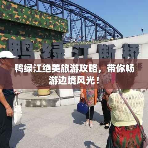 鸭绿江绝美旅游攻略，带你畅游边境风光！