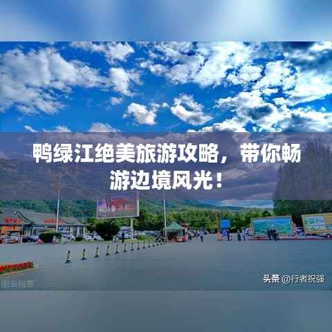 鸭绿江绝美旅游攻略,带你畅游边境风光!