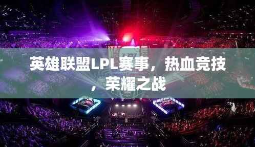 英雄联盟LPL赛事,热血竞技,荣耀之战