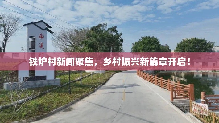 铁炉村新闻聚焦,乡村振兴新篇章开启!