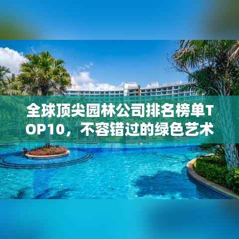 全球顶尖园林公司排名榜单TOP10，不容错过的绿色艺术盛宴！