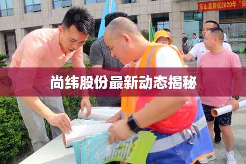 尚纬股份最新动态揭秘