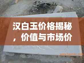 汉白玉价格揭秘,价值与市场价格波动全解析