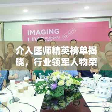 介入医师精英榜单揭晓，行业领军人物荣誉与责任一览