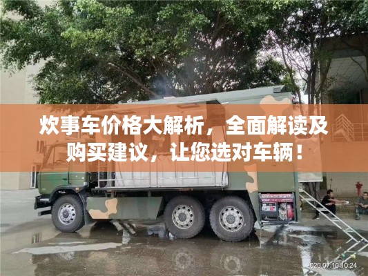 炊事车价格大解析,全面解读及购买建议,让您选对车辆!