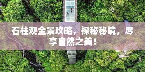 石柱观全景攻略,探秘秘境,尽享自然之美!